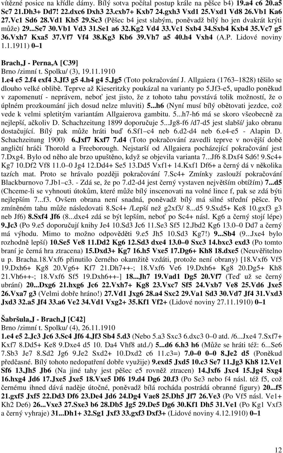 h4 Vxh4 (A.P. Lidové noviny 1.1.1911) 0 1 Brach,J - Perna,A [C39] Brno /zimní t. Spolku/ (3), 19.11.1910 1.e4 e5 2.f4 exf4 3.Jf3 g5 4.h4 g4 5.Jg5 (Toto pokračování J.