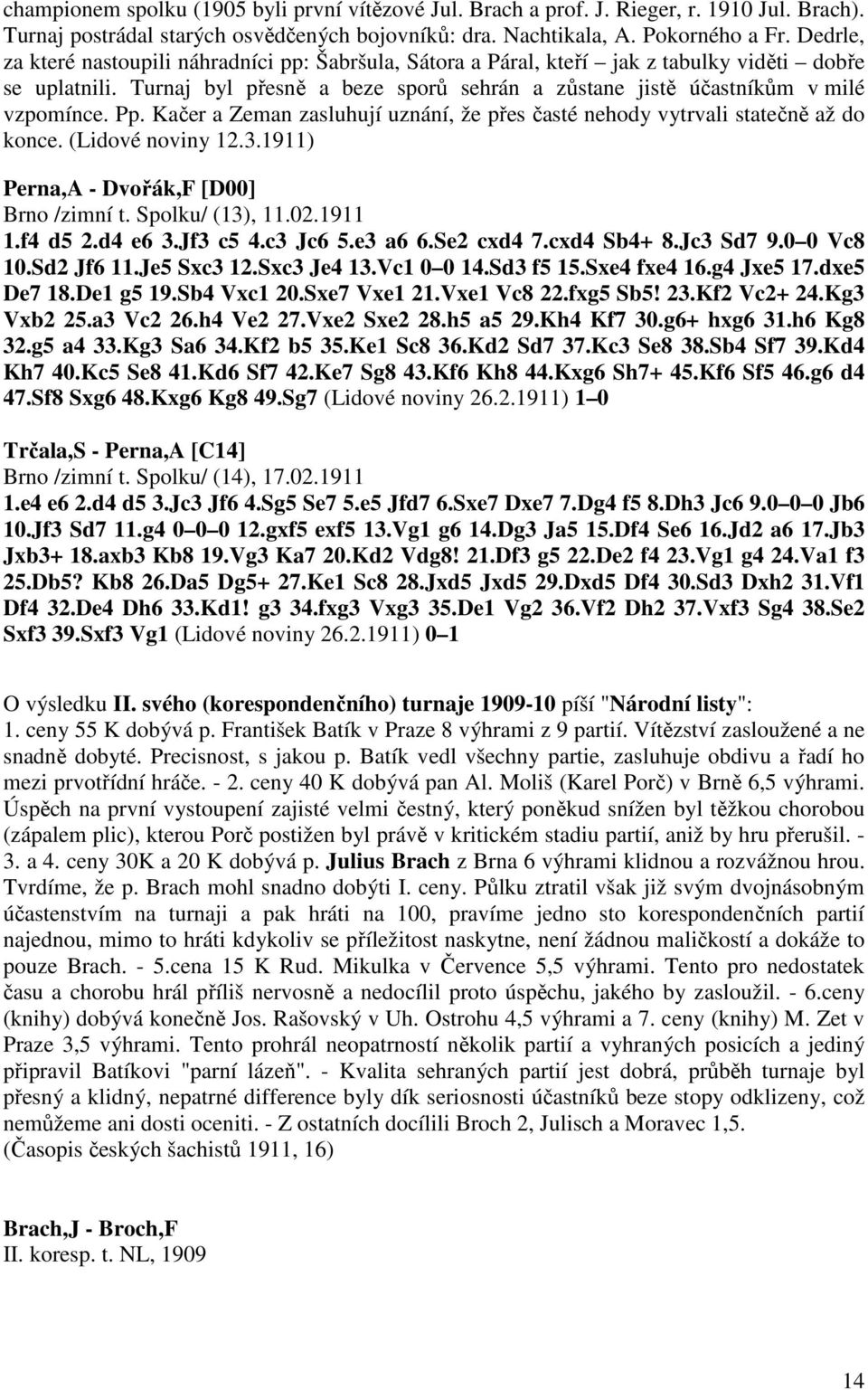Pp. Kačer a Zeman zasluhují uznání, že přes časté nehody vytrvali statečně až do konce. (Lidové noviny 12.3.1911) Perna,A - Dvořák,F [D00] Brno /zimní t. Spolku/ (13), 11.02.1911 1.f4 d5 2.d4 e6 3.