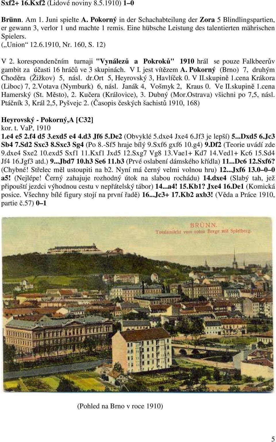 korespondenčním turnaji "Vynálezů a Pokroků" 1910 hrál se pouze Falkbeerův gambit za účasti 16 hráčů ve 3 skupinách. V I. jest vítězem A. Pokorný (Brno) 7, druhým Choděra (Žižkov) 5, násl. dr.ort 5, Heyrovský 3, Havlíček 0.