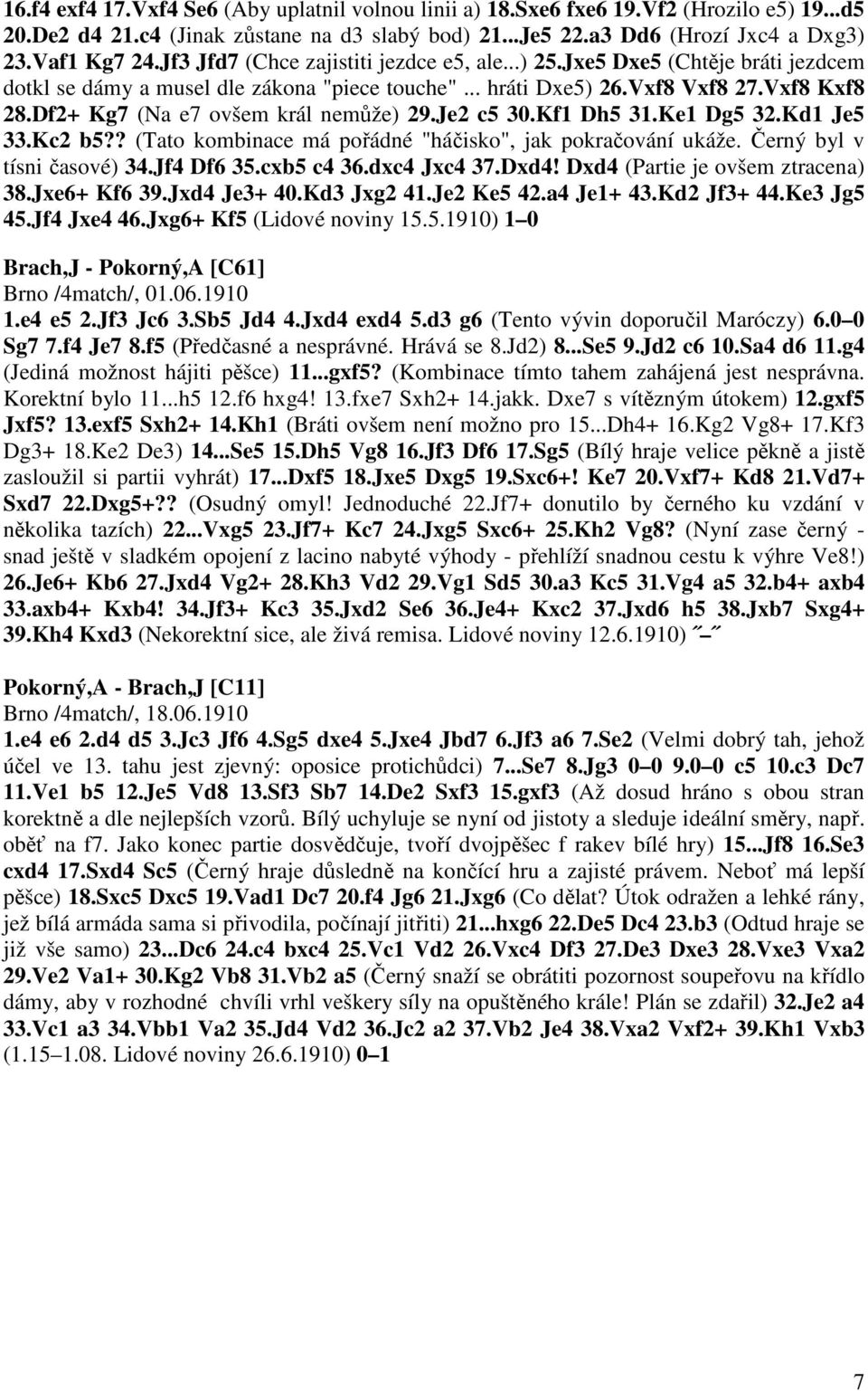 Df2+ Kg7 (Na e7 ovšem král nemůže) 29.Je2 c5 30.Kf1 Dh5 31.Ke1 Dg5 32.Kd1 Je5 33.Kc2 b5?? (Tato kombinace má pořádné "háčisko", jak pokračování ukáže. Černý byl v tísni časové) 34.Jf4 Df6 35.