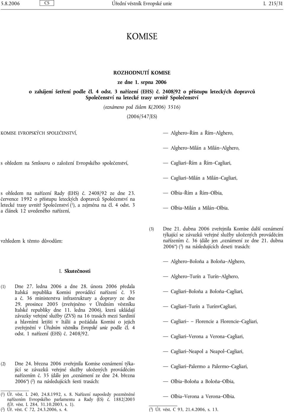 Alghero Milán a Milán Alghero, s ohledem na Smlouvu o založení Evropského společenství, Cagliari Řím a Řím Cagliari, Cagliari Milán a Milán Cagliari, s ohledem na nařízení Rady (EHS) č.