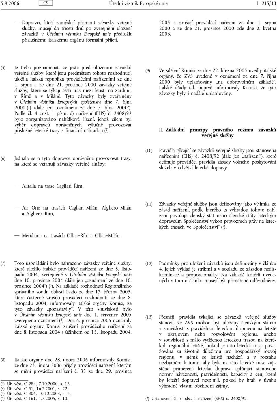 (5) Je třeba poznamenat, že ještě před uložením závazků veřejné služby, které jsou předmětem tohoto rozhodnutí, uložila Italská republika prováděcími nařízeními ze dne 1. srpna a ze dne 21.