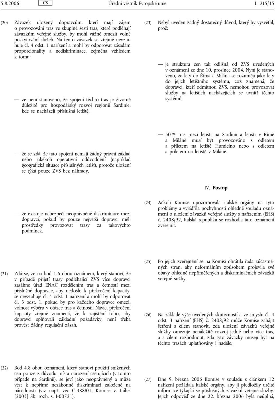 1 nařízení a mohl by odporovat zásadám proporcionality a nediskriminace, zejména vzhledem k tomu: že není stanoveno, že spojení těchto tras je životně důležité pro hospodářský rozvoj regionů