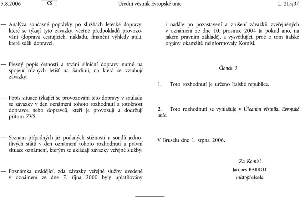 prosince 2004 (a pokud ano, na jakém právním základě), a vysvětlující, proč o tom italské orgány okamžitě neinformovaly Komisi.