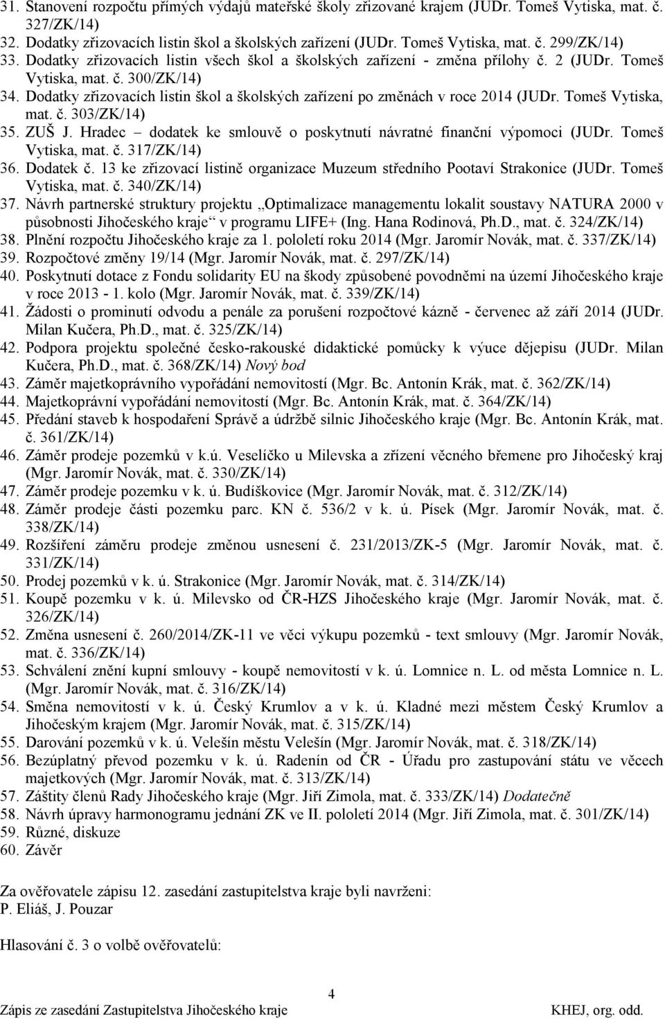 Dodatky zřizovacích listin škol a školských zařízení po změnách v roce 2014 (JUDr. Tomeš Vytiska, mat. č. 303/ZK/14) 35. ZUŠ J. Hradec dodatek ke smlouvě o poskytnutí návratné finanční výpomoci (JUDr.