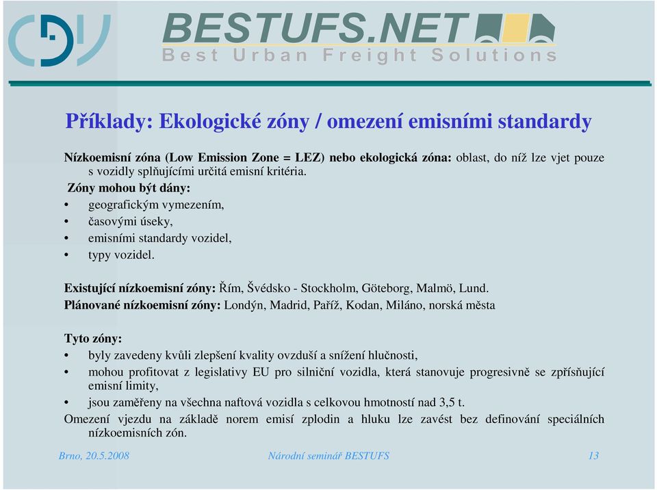 Plánované nízkoemisní zóny: Londýn, Madrid, Paříž, Kodan, Miláno, norská města Tyto zóny: byly zavedeny kvůli zlepšení kvality ovzduší a snížení hlučnosti, mohou profitovat z legislativy EU pro