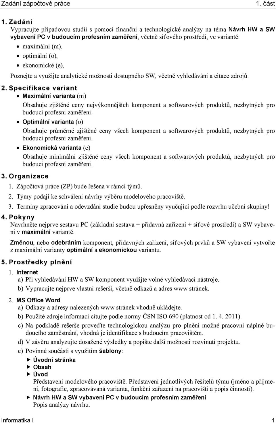 Specifikace variant Maximální varianta (m) Obsahuje zjištěné ceny nejvýkonnějších komponent a softwarových produktů, nezbytných pro Optimální varianta (o) Obsahuje průměrné zjištěné ceny všech