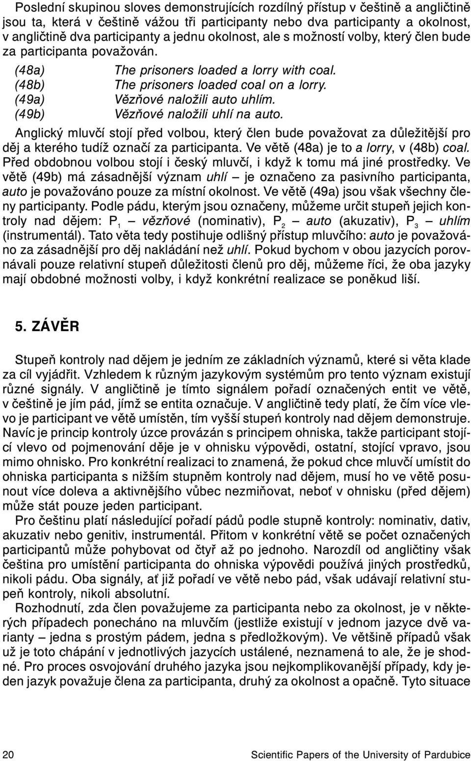 (49a) Vìzòové naložili auto uhlím. (49b) Vìzòové naložili uhlí na auto. Anglický mluvèí stojí pøed volbou, který èlen bude považovat za dùležitìjší pro dìj a kterého tudíž oznaèí za participanta.