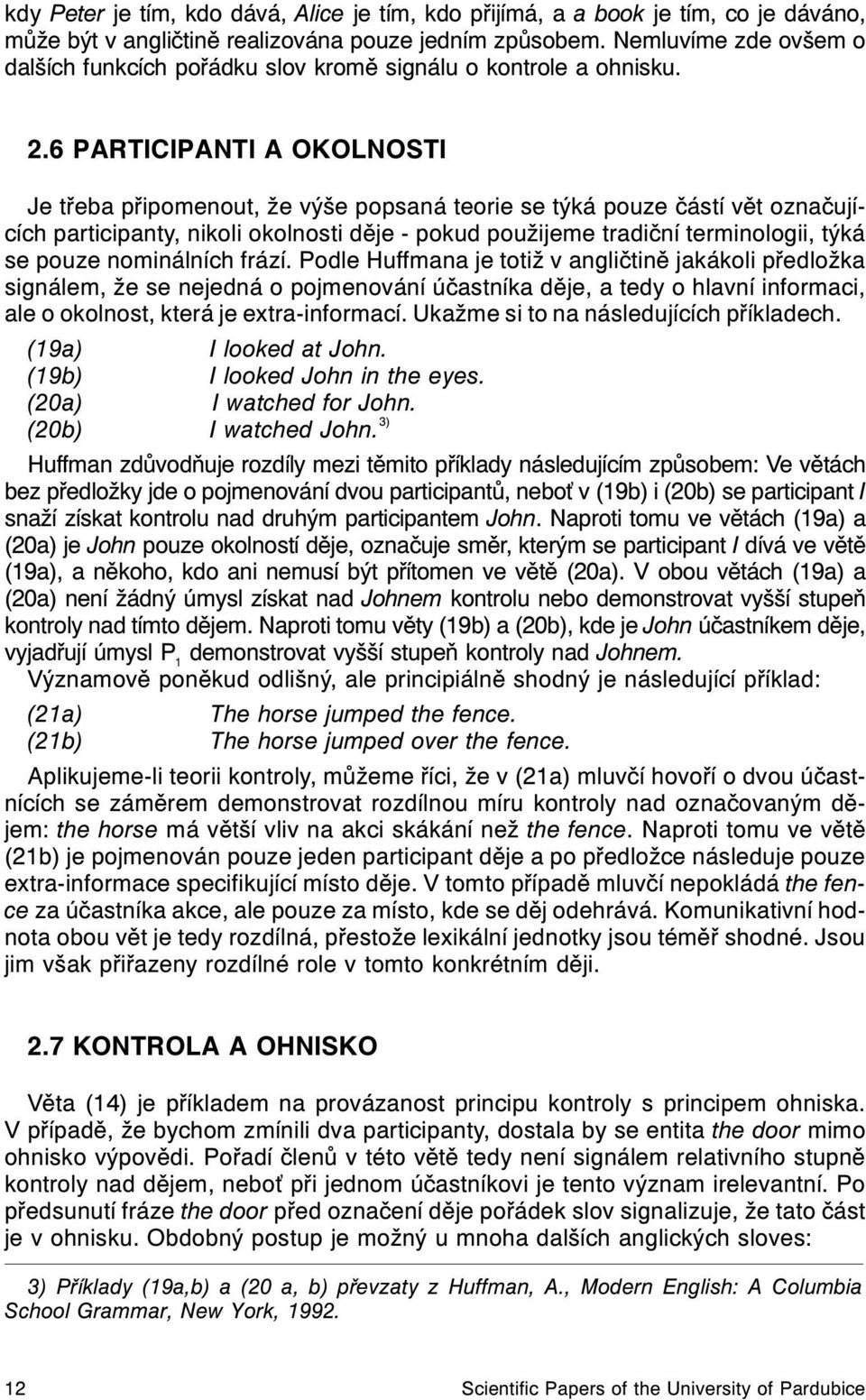 6 PARTICIPANTI A OKOLNOSTI Je tøeba pøipomenout, že výše popsaná teorie se týká pouze èástí vìt oznaèujících participanty, nikoli okolnosti dìje - pokud použijeme tradièní terminologii, týká se pouze