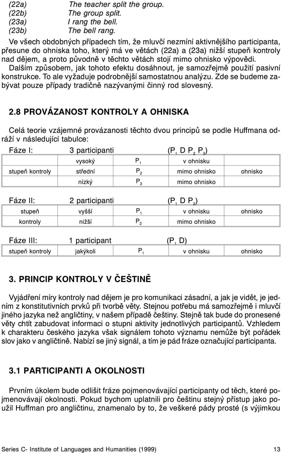 vìtách stojí mimo ohnisko výpovìdi. Dalším zpùsobem, jak tohoto efektu dosáhnout, je samozøejmì použití pasivní konstrukce. To ale vyžaduje podrobnìjší samostatnou analýzu.