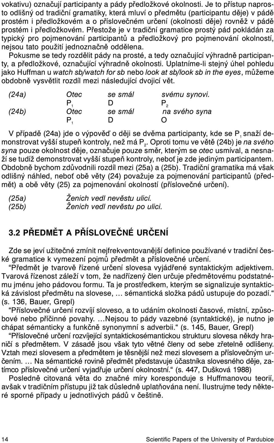 pøedložkovém. Pøestože je v tradièní gramatice prostý pád pokládán za typický pro pojmenování participantù a pøedložkový pro pojmenování okolností, nejsou tato použití jednoznaènì oddìlena.