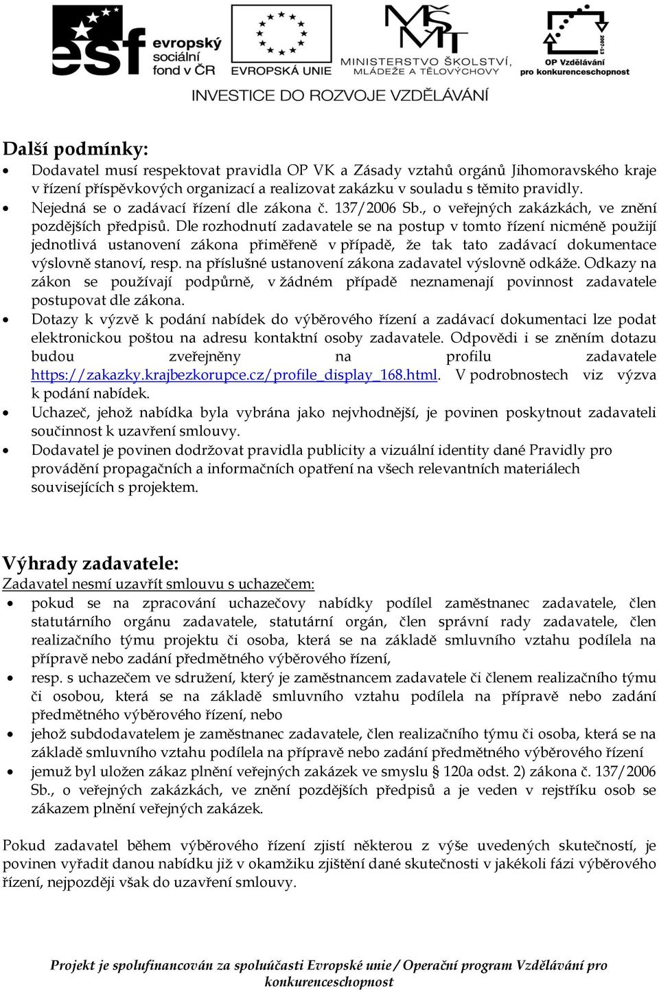 Dle rozhodnutí zadavatele se na postup v tomto řízení nicméně použijí jednotlivá ustanovení zákona přiměřeně v případě, že tak tato zadávací dokumentace výslovně stanoví, resp.