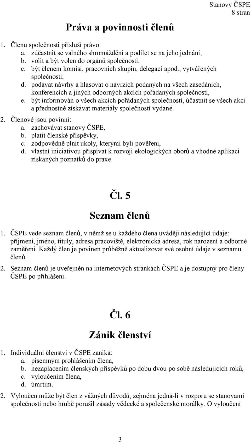 podávat návrhy a hlasovat o návrzích podaných na všech zasedáních, konferencích a jiných odborných akcích pořádaných společností, e.