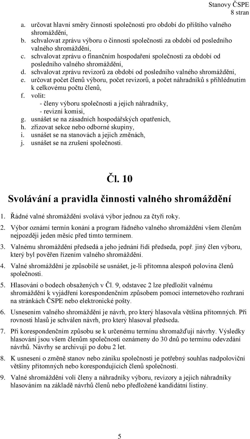 určovat počet členů výboru, počet revizorů, a počet náhradníků s přihlédnutím k celkovému počtu členů, f. volit: - členy výboru společnosti a jejich náhradníky, - revizní komisi, g.