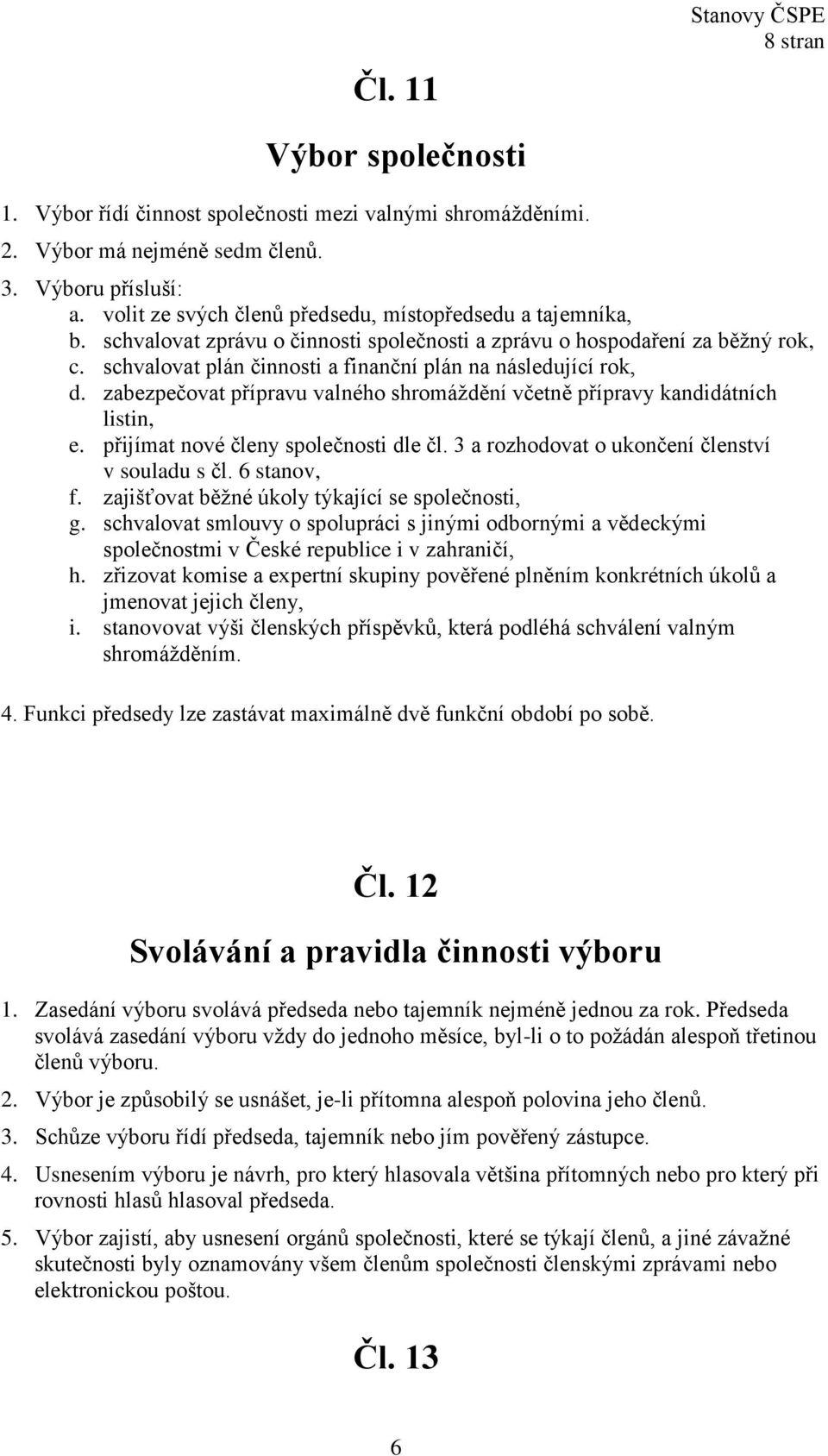 schvalovat plán činnosti a finanční plán na následující rok, d. zabezpečovat přípravu valného shromáždění včetně přípravy kandidátních listin, e. přijímat nové členy společnosti dle čl.