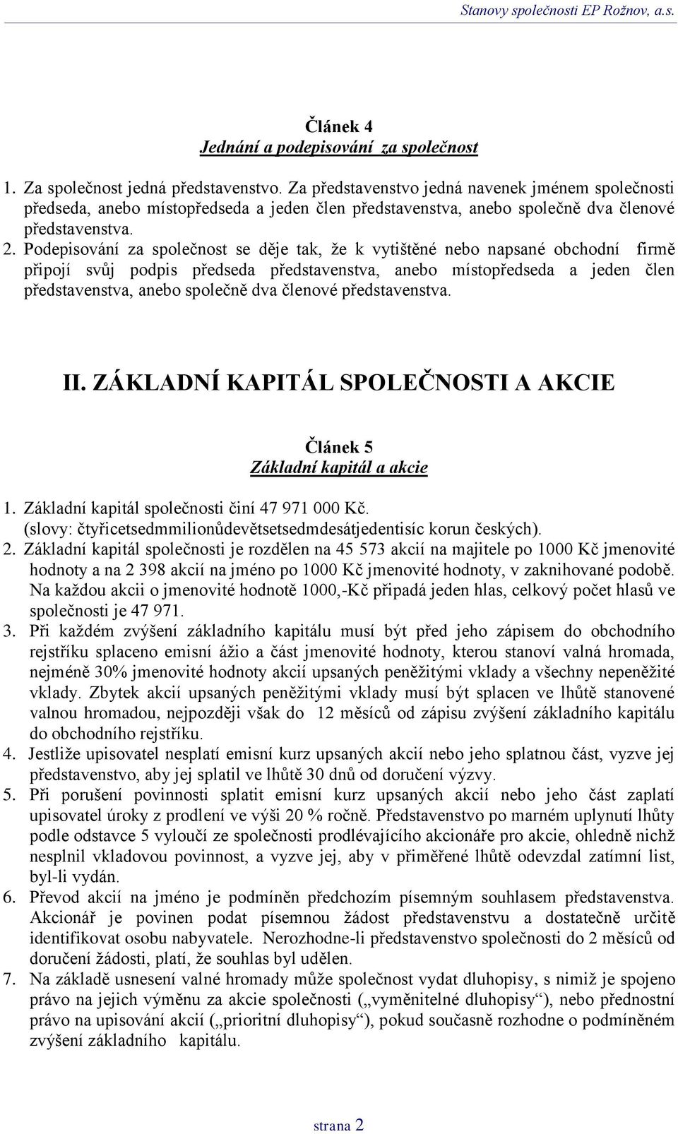 Podepisování za společnost se děje tak, že k vytištěné nebo napsané obchodní firmě připojí svůj podpis předseda představenstva, anebo místopředseda a jeden člen představenstva, anebo společně dva