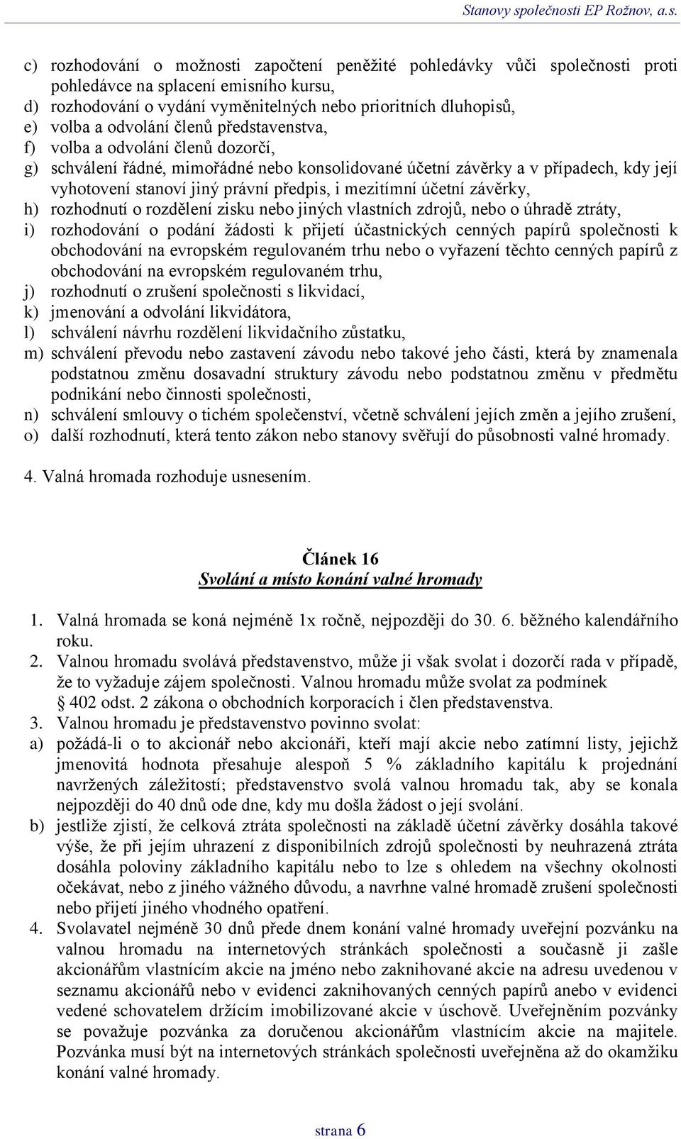 mezitímní účetní závěrky, h) rozhodnutí o rozdělení zisku nebo jiných vlastních zdrojů, nebo o úhradě ztráty, i) rozhodování o podání žádosti k přijetí účastnických cenných papírů společnosti k