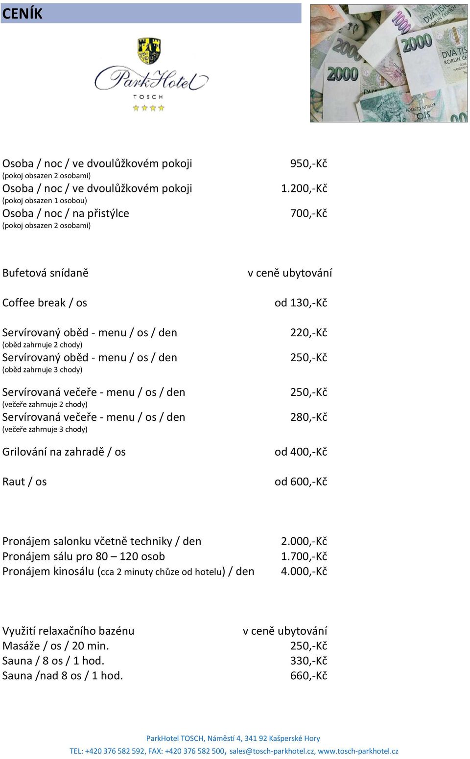 / den (večeře zahrnuje 2 chody) Servírovaná večeře - menu / os / den (večeře zahrnuje 3 chody) Grilování na zahradě / os Raut / os v ceně ubytování od 130,-Kč 220,-Kč 250,-Kč 250,-Kč 280,-Kč od