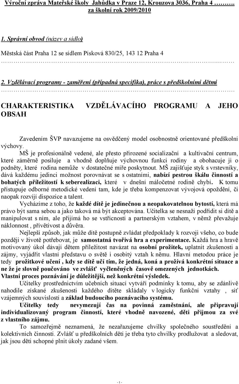 MŠ je profesionálně vedené, ale přesto přirozené socializační a kultivační centrum, které záměrně posiluje a vhodně doplňuje výchovnou funkci rodiny a obohacuje ji o podněty, které rodina nemůže v