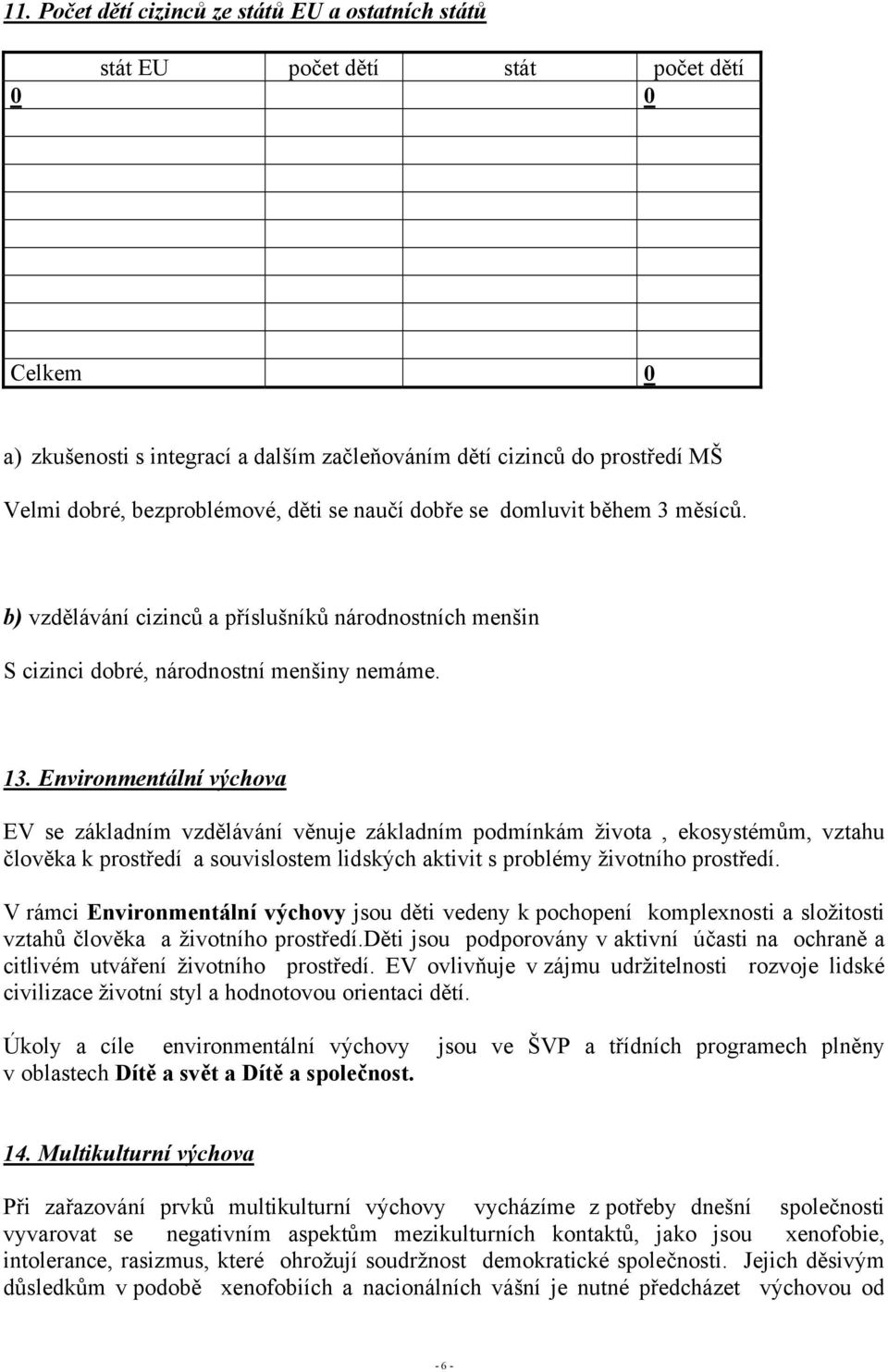 Environmentální výchova EV se základním vzdělávání věnuje základním podmínkám života, ekosystémům, vztahu člověka k prostředí a souvislostem lidských aktivit s problémy životního prostředí.