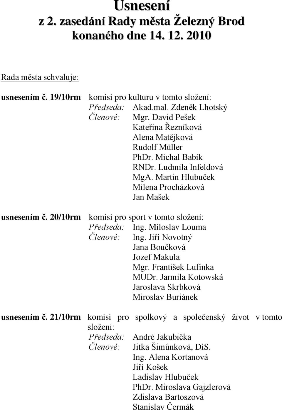 20/10rm komisi pro sport v tomto sloţení: Předseda: Ing. Miloslav Louma Členové: Ing. Jiří Novotný Jana Boučková Jozef Makula Mgr. František Lufinka MUDr.