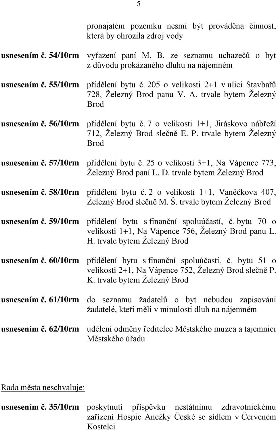 7 o velikosti 1+1, Jiráskovo nábřeţí 712, Ţelezný Brod slečně E. P. trvale bytem Ţelezný Brod usnesením č. 57/10rm přidělení bytu č. 25 o velikosti 3+1, Na Vápence 773, Ţelezný Brod paní L. D.