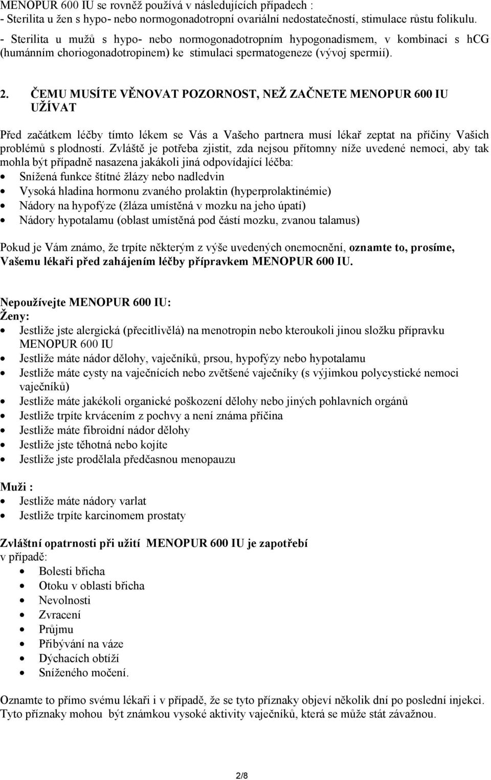 ČEMU MUSÍTE VĚNOVAT POZORNOST, NEŽ ZAČNETE MENOPUR 600 IU UŽÍVAT Před začátkem léčby tímto lékem se Vás a Vašeho partnera musí lékař zeptat na příčiny Vašich problémů s plodností.
