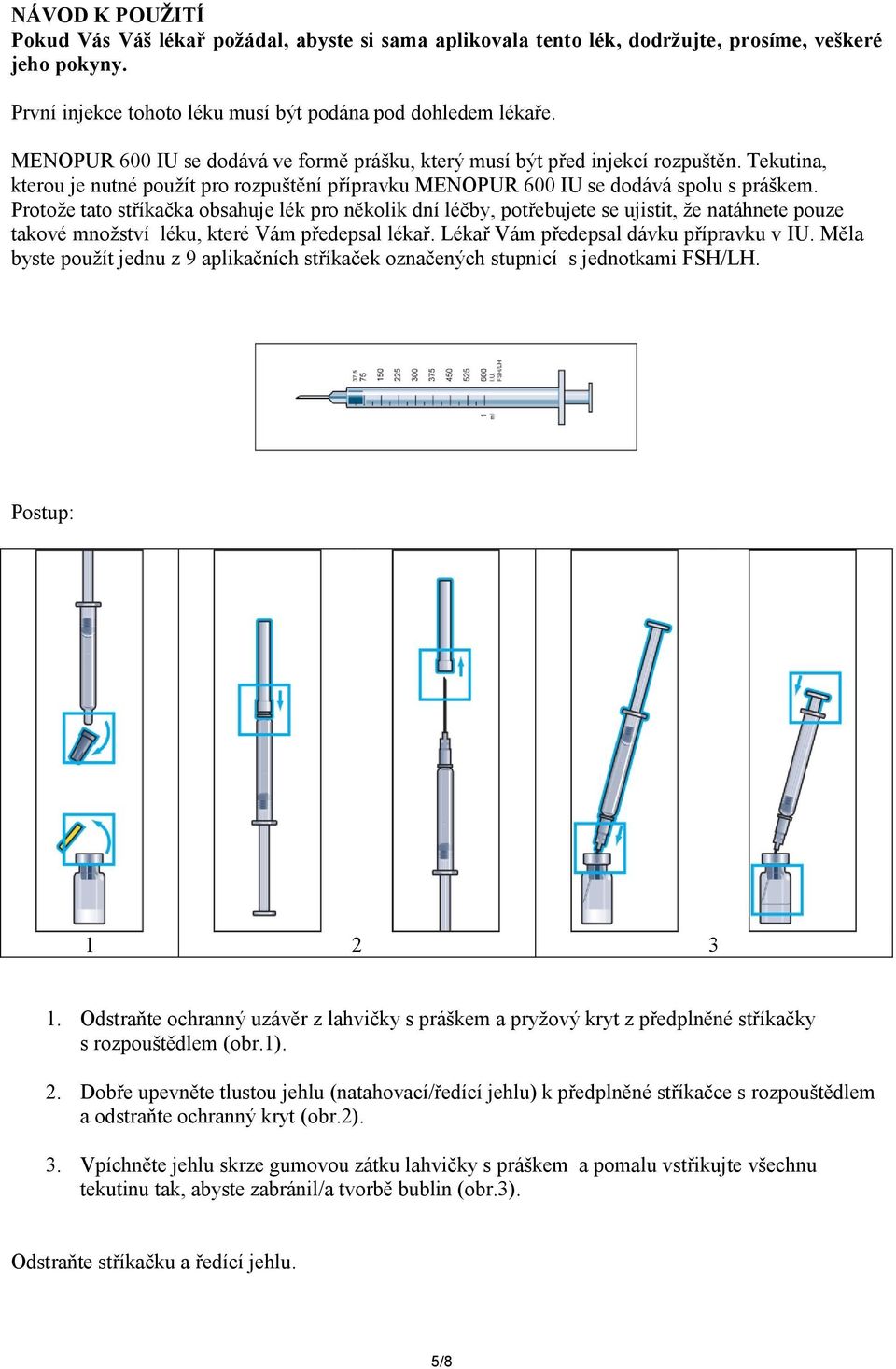 Protože tato stříkačka obsahuje lék pro několik dní léčby, potřebujete se ujistit, že natáhnete pouze takové množství léku, které Vám předepsal lékař. Lékař Vám předepsal dávku přípravku v IU.