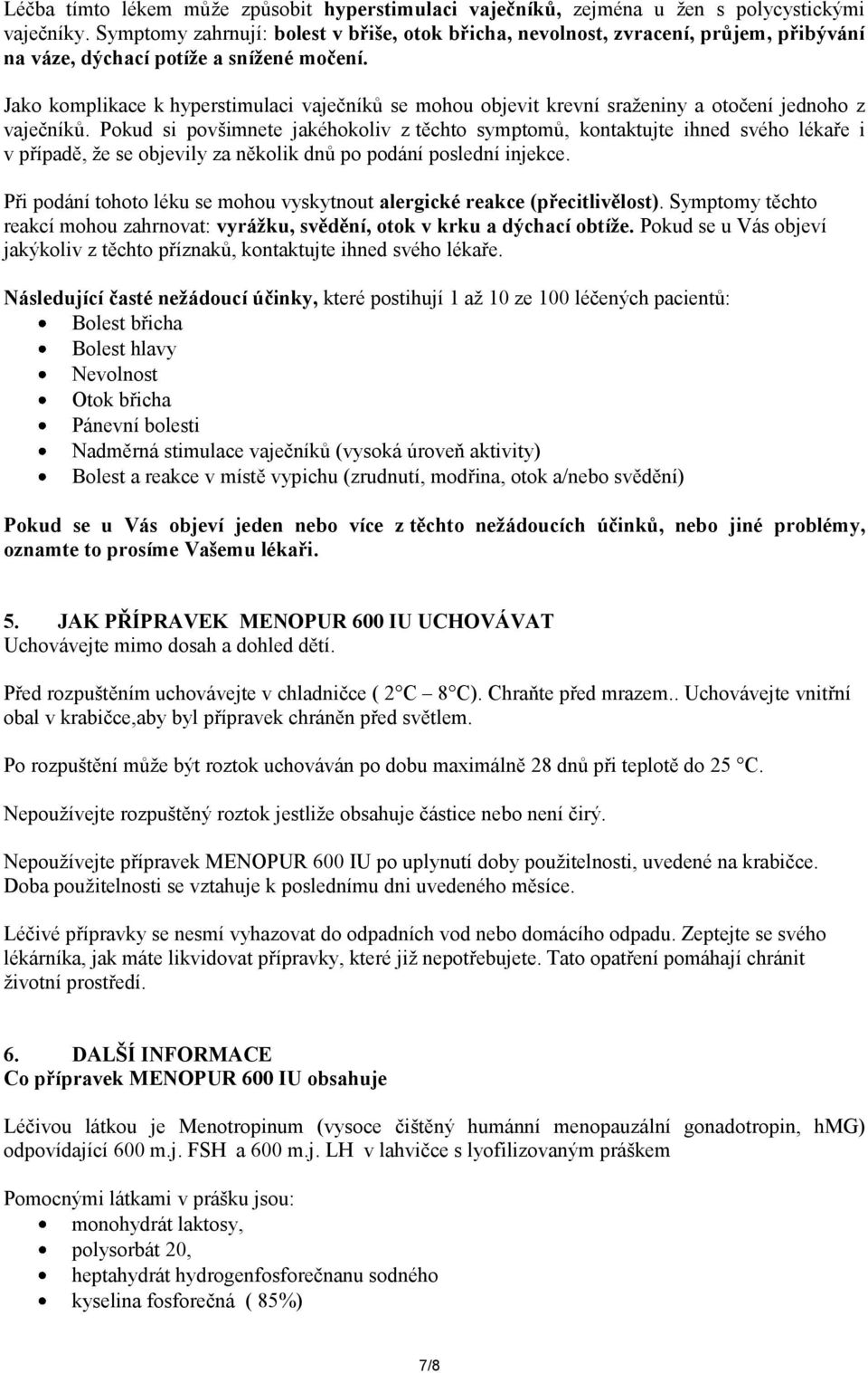 Jako komplikace k hyperstimulaci vaječníků se mohou objevit krevní sraženiny a otočení jednoho z vaječníků.