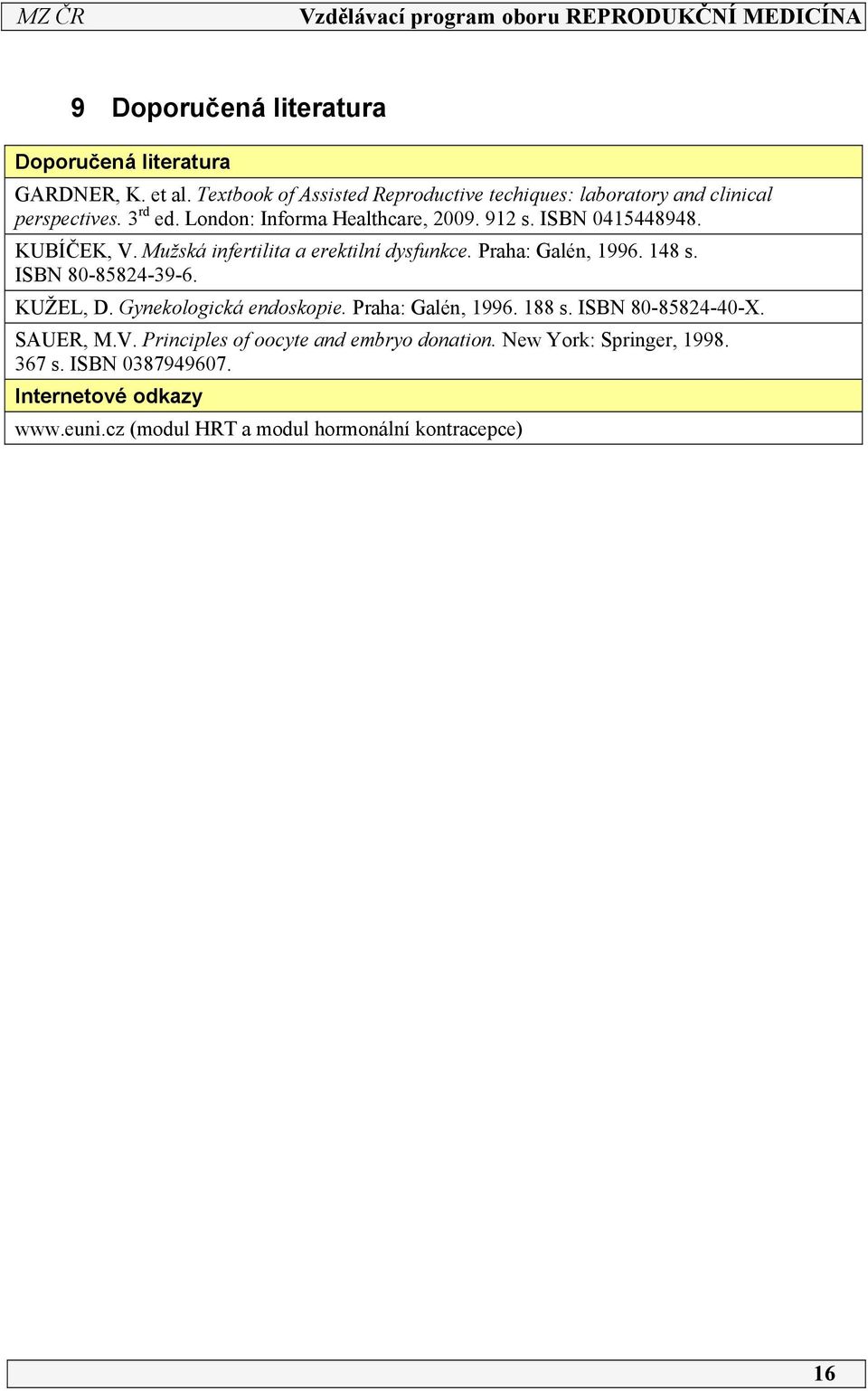 ISBN 045448948. KUBÍČEK, V. Mužská infertilita a erektilní dysfunkce. Praha: Galén, 996. 48 s. ISBN 80-85824-39-6. KUŽEL, D.