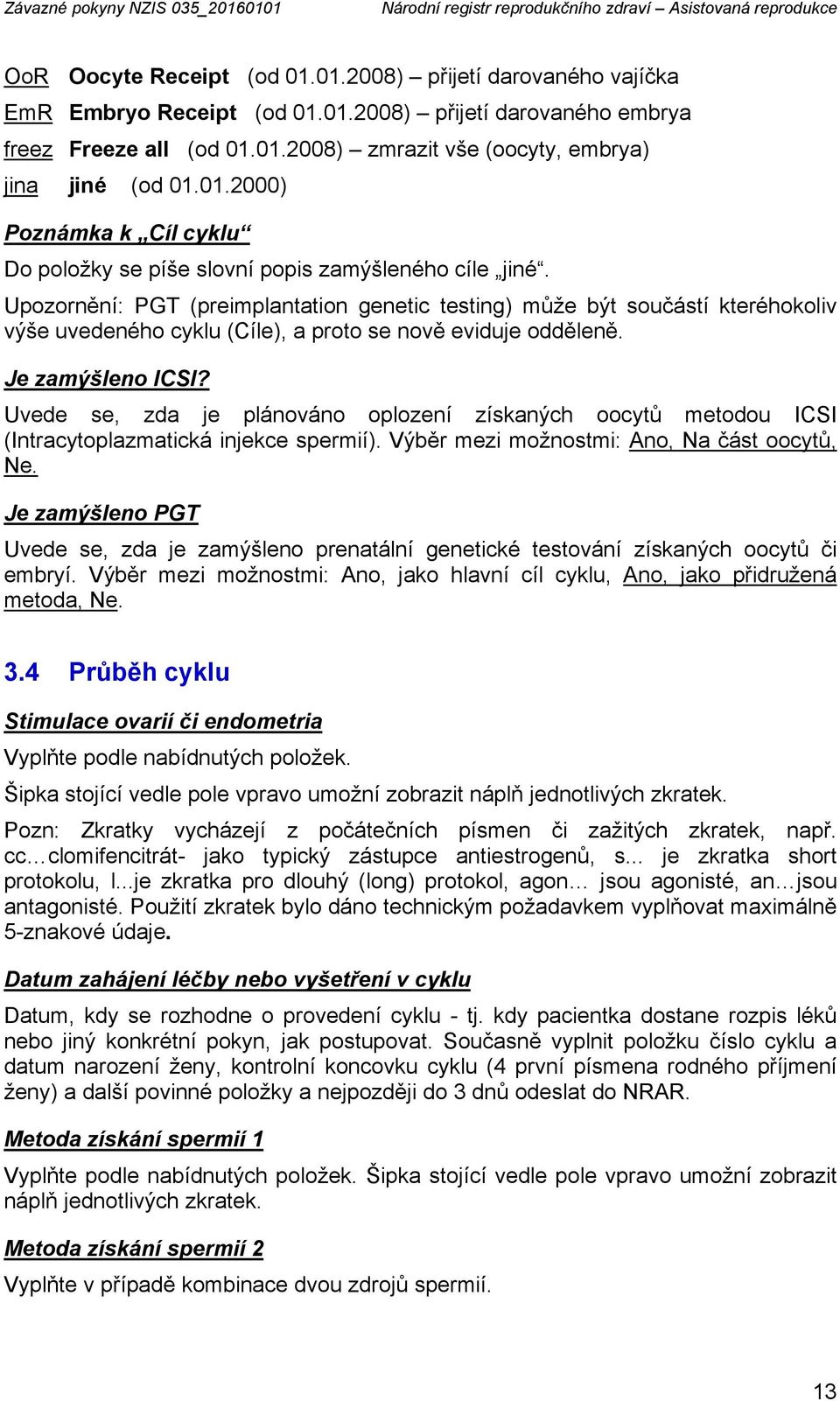 Upozornění: PGT (preimplantation genetic testing) může být součástí kteréhokoliv výše uvedeného cyklu (Cíle), a proto se nově eviduje odděleně. Je zamýšleno ICSI?