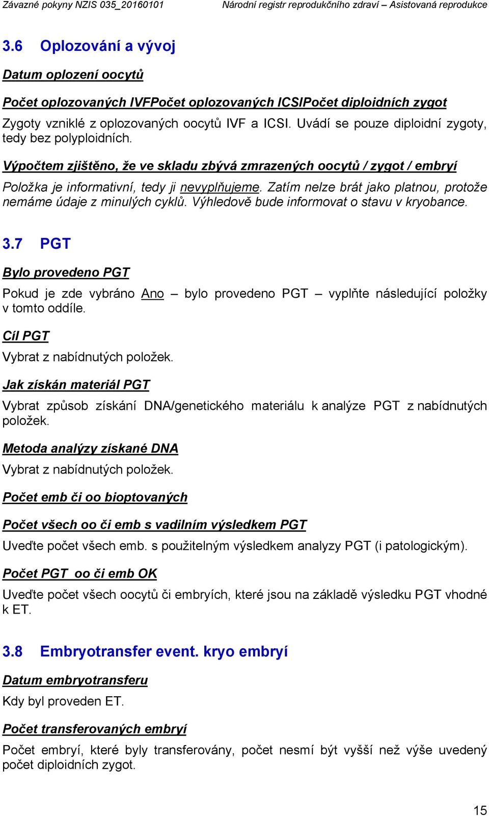 Uvádí se pouze diploidní zygoty, tedy bez polyploidních. Výpočtem zjištěno, že ve skladu zbývá zmrazených oocytů / zygot / embryí Položka je informativní, tedy ji nevyplňujeme.