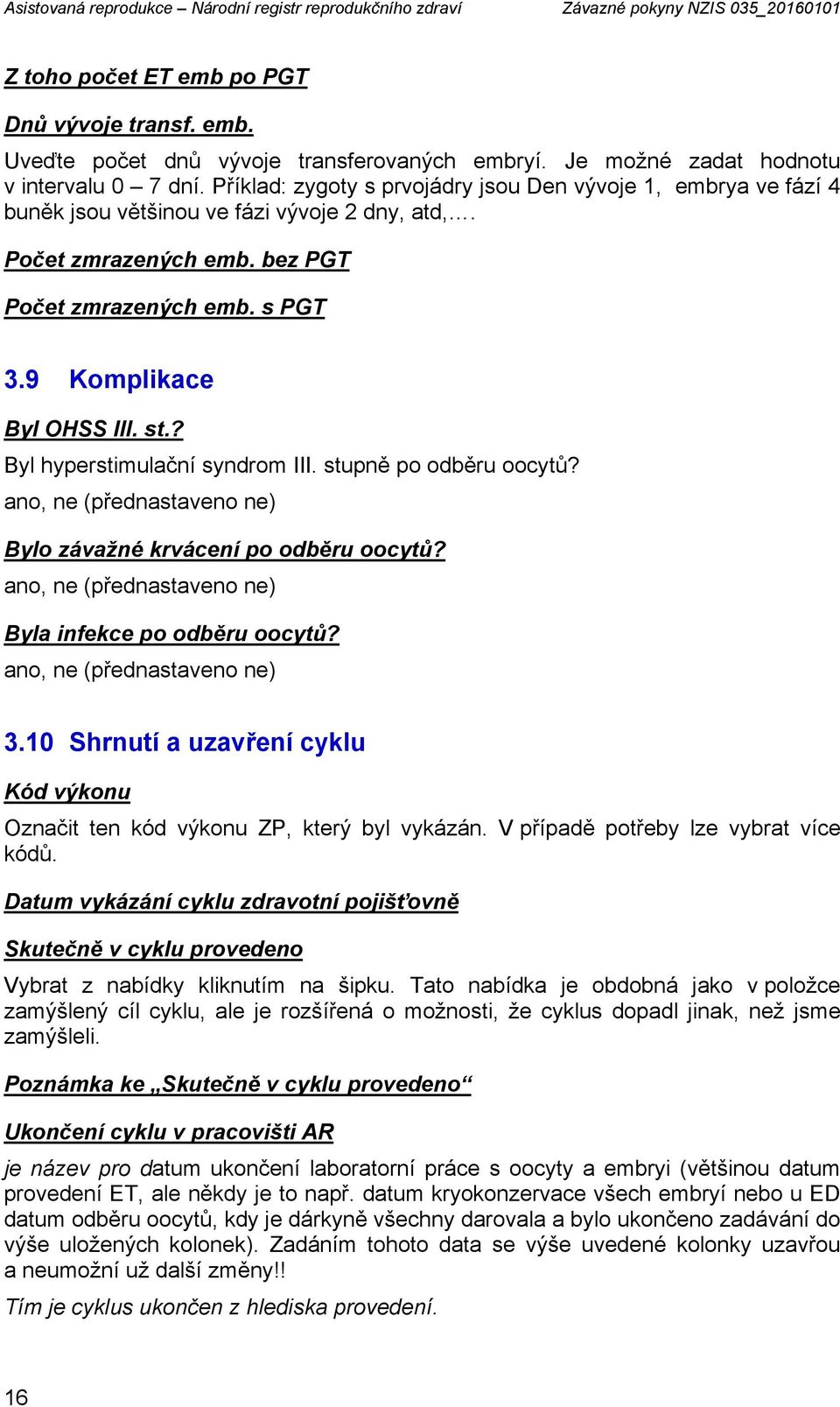 bez PGT Počet zmrazených emb. s PGT 3.9 Komplikace Byl OHSS III. st.? Byl hyperstimulační syndrom III. stupně po odběru oocytů? ano, ne (přednastaveno ne) Bylo závažné krvácení po odběru oocytů?