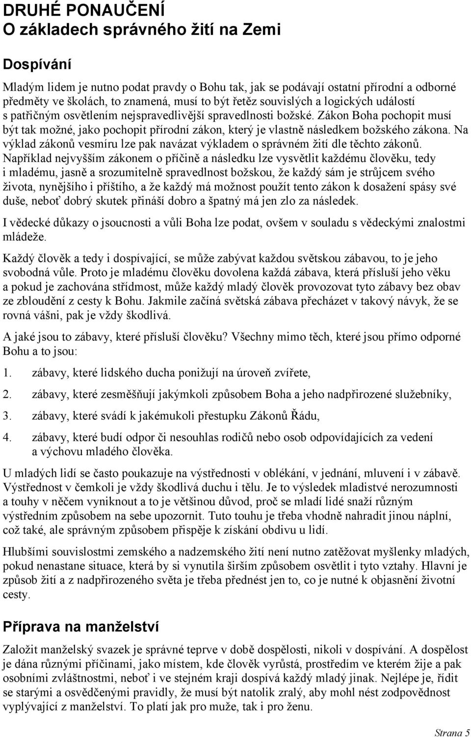 Zákon Boha pochopit musí být tak možné, jako pochopit přírodní zákon, který je vlastně následkem božského zákona. Na výklad zákonů vesmíru lze pak navázat výkladem o správném žití dle těchto zákonů.