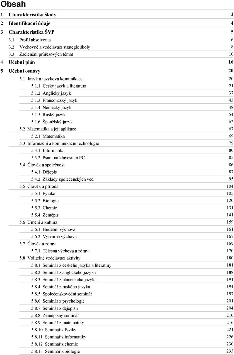 1.5 Ruský jazyk 54 5.1.6 Španělský jazyk 62 5.2 Matematika a její aplikace 67 5.2.1 Matematika 69 5.3 Informační a komunikační technologie 79 5.3.1 Informatika 80 5.3.2 Psaní na klávesnici PC 85 5.