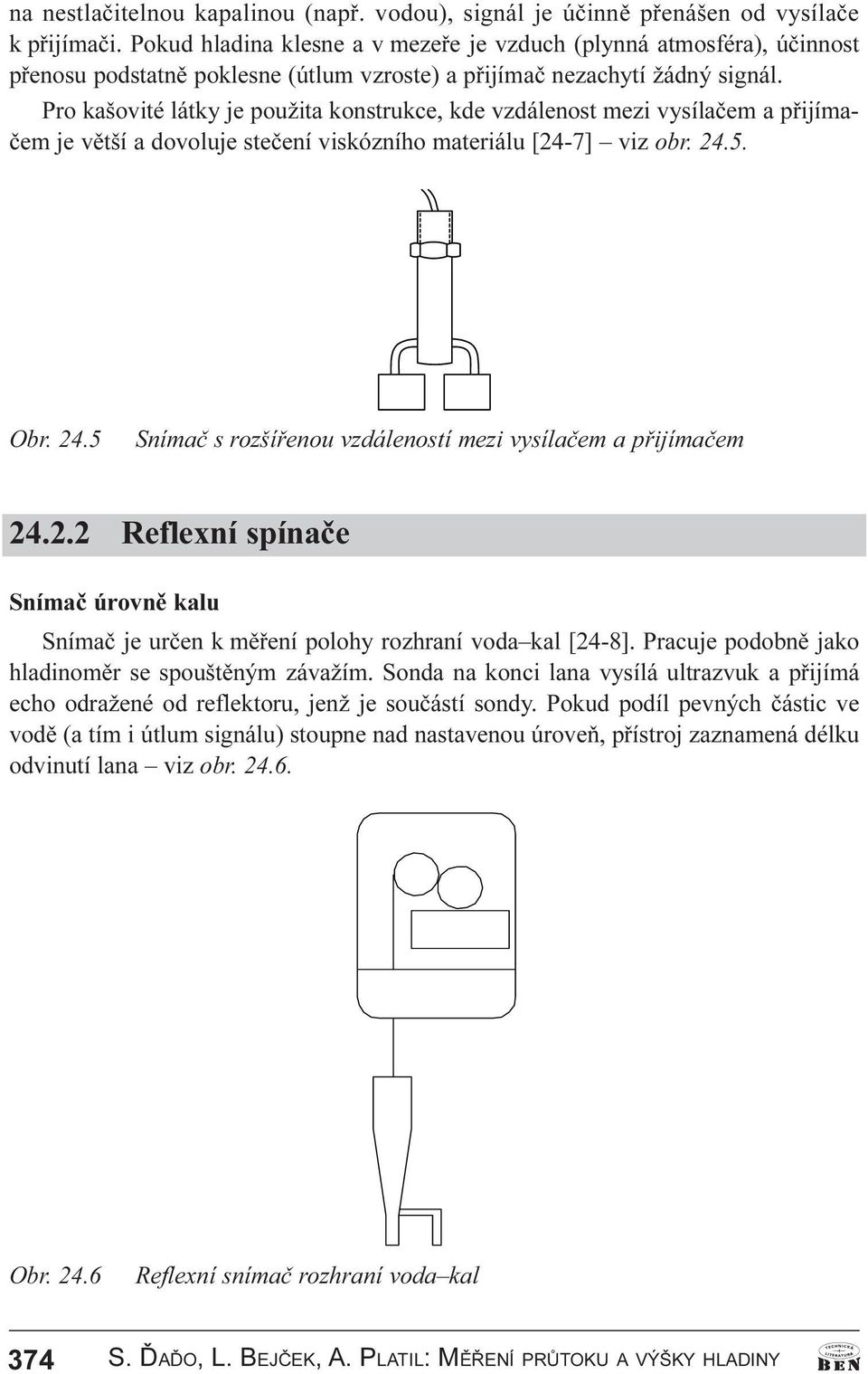 Pro kašovité látky je použita konstrukce, kde vzdálenost mezi vysílaèem a pøijímaèem je vìtší a dovoluje steèení viskózního materiálu [24-7] viz obr. 24.