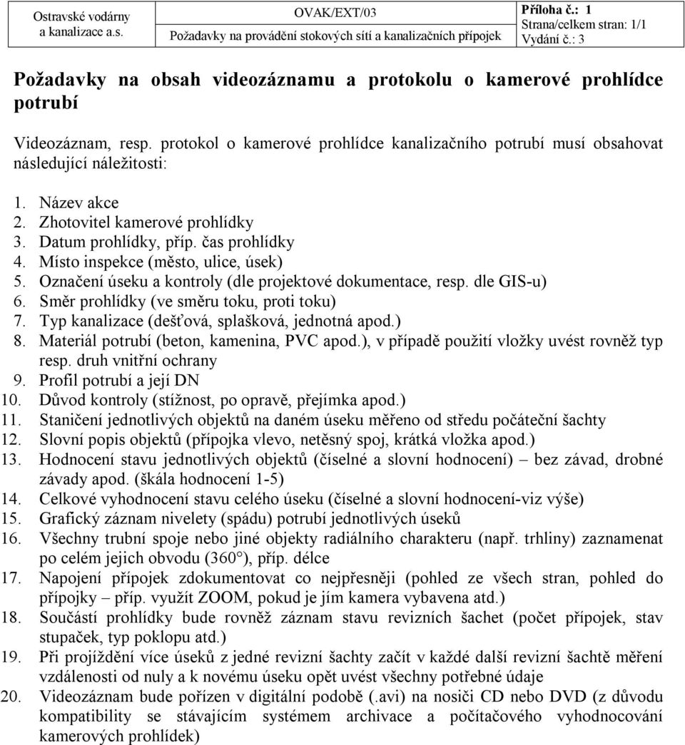 Místo inspekce (město, ulice, úsek) 5. Označení úseku a kontroly (dle projektové dokumentace, resp. dle GIS-u) 6. Směr prohlídky (ve směru toku, proti toku) 7.