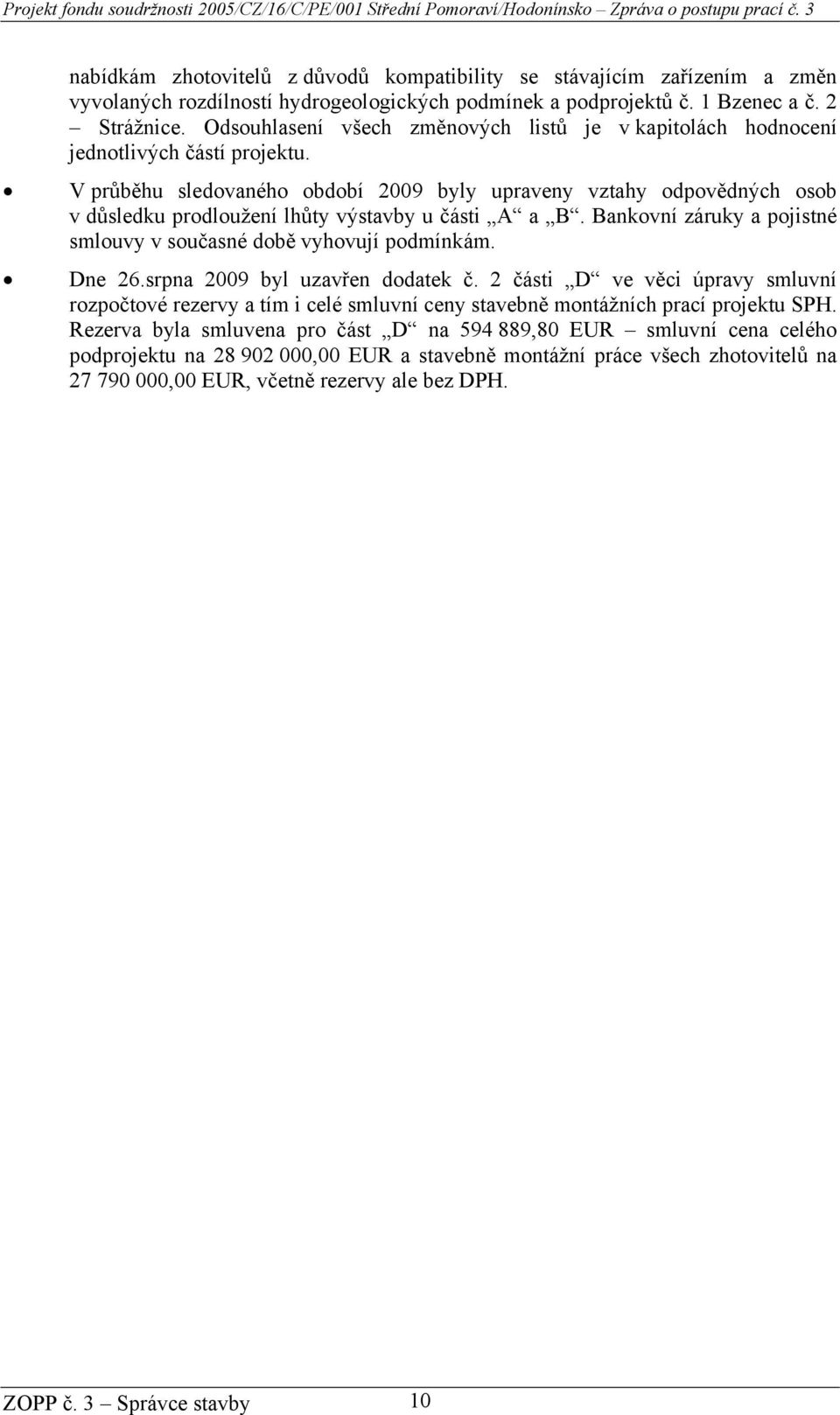 V průběhu sledovaného období 2009 byly upraveny vztahy odpovědných osob v důsledku prodloužení lhůty výstavby u části A a B. Bankovní záruky a pojistné smlouvy v současné době vyhovují podmínkám.