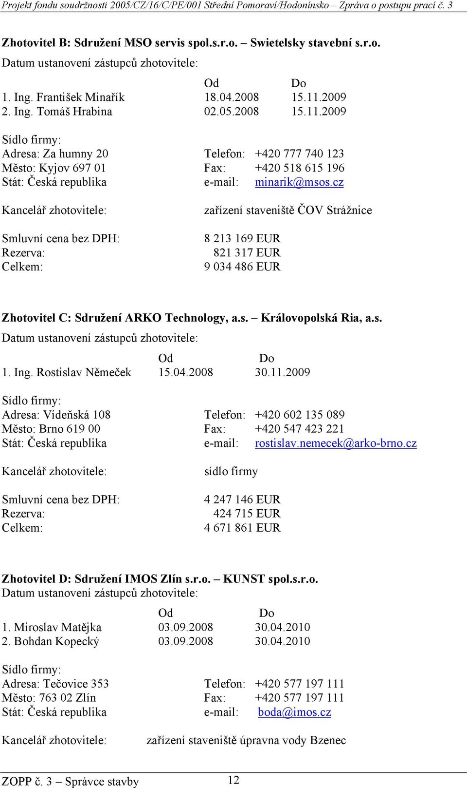 cz Kancelář zhotovitele: Smluvní cena bez DPH: Rezerva: Celkem: zařízení staveniště ČOV Strážnice 8 213 169 EUR 821 317 EUR 9 034 486 EUR Zhotovitel C: Sdružení ARKO Technology, a.s. Královopolská Ria, a.