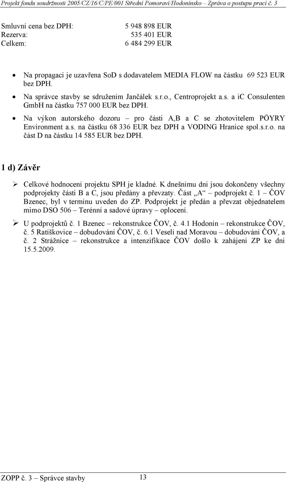Na výkon autorského dozoru pro části A,B a C se zhotovitelem PÖYRY Environment a.s. na částku 68 336 EUR bez DPH a VODING Hranice spol.s.r.o. na část D na částku 14 585 EUR bez DPH.