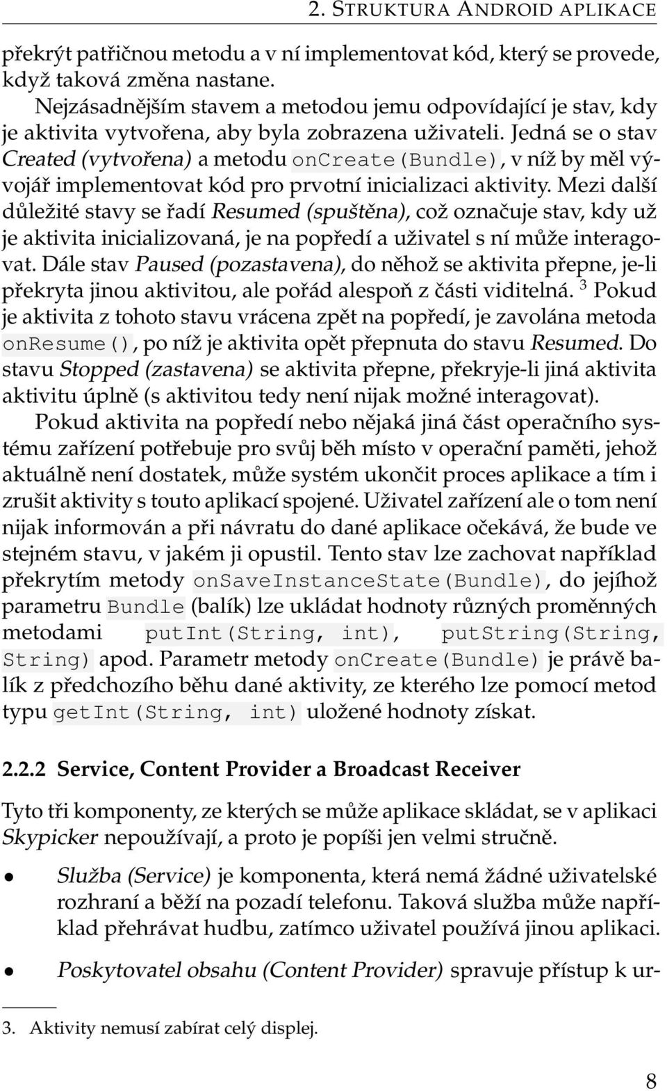 Jedná se o stav Created (vytvořena) a metodu oncreate(bundle), v níž by měl vývojář implementovat kód pro prvotní inicializaci aktivity.