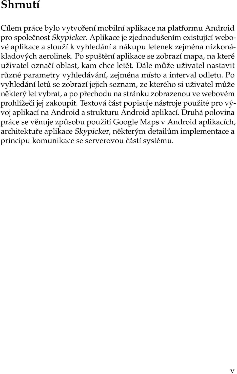 Po spuštění aplikace se zobrazí mapa, na které uživatel označí oblast, kam chce letět. Dále může uživatel nastavit různé parametry vyhledávání, zejména místo a interval odletu.