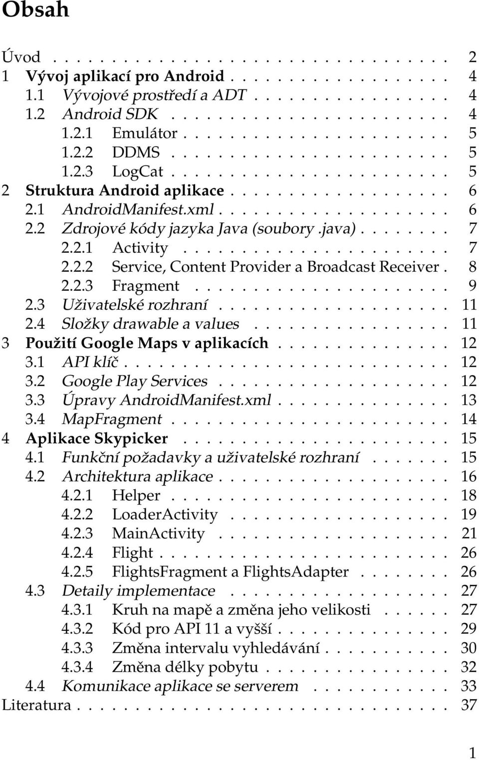 java)........ 7 2.2.1 Activity....................... 7 2.2.2 Service, Content Provider a Broadcast Receiver. 8 2.2.3 Fragment...................... 9 2.3 Uživatelské rozhraní.................... 11 2.