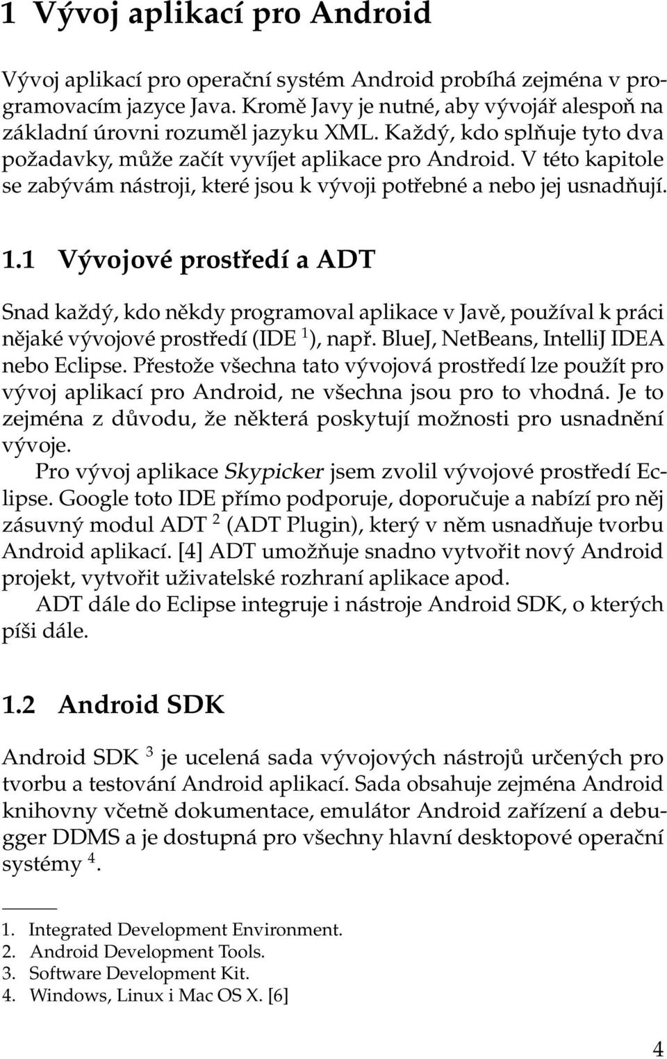 1 Vývojové prostředí a ADT Snad každý, kdo někdy programoval aplikace v Javě, používal k práci nějaké vývojové prostředí (IDE 1 ), např. BlueJ, NetBeans, IntelliJ IDEA nebo Eclipse.