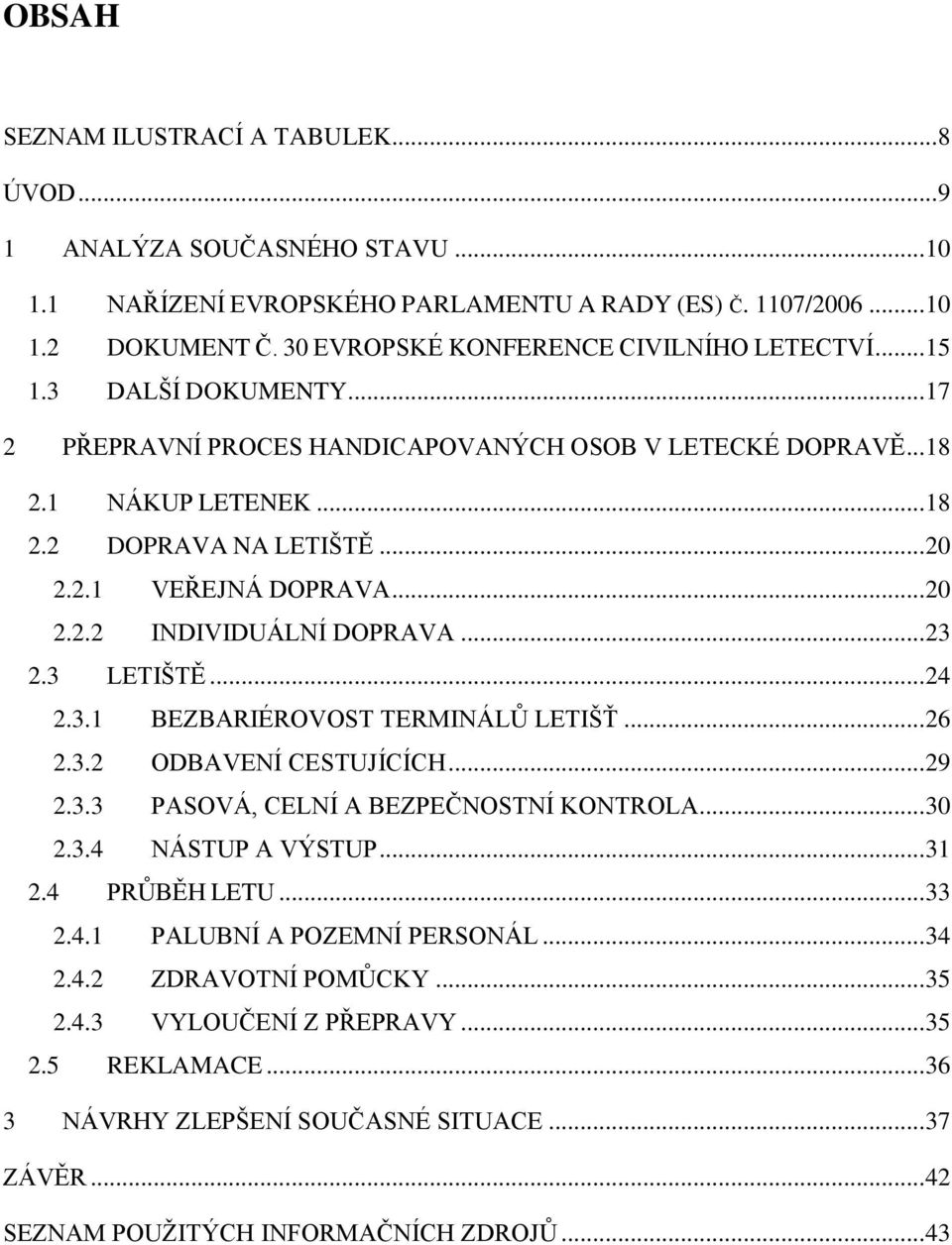 .. 20 2.2.2 INDIVIDUÁLNÍ DOPRAVA... 23 2.3 LETIŠTĚ... 24 2.3.1 BEZBARIÉROVOST TERMINÁLŮ LETIŠŤ... 26 2.3.2 ODBAVENÍ CESTUJÍCÍCH... 29 2.3.3 PASOVÁ, CELNÍ A BEZPEČNOSTNÍ KONTROLA... 30 2.3.4 NÁSTUP A VÝSTUP.