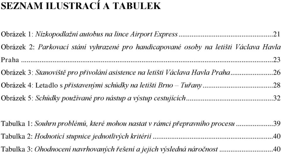 .. 23 Obrázek 3: Stanoviště pro přivolání asistence na letišti Václava Havla Praha... 26 Obrázek 4: Letadlo s přistavenými schůdky na letišti Brno Tuřany.