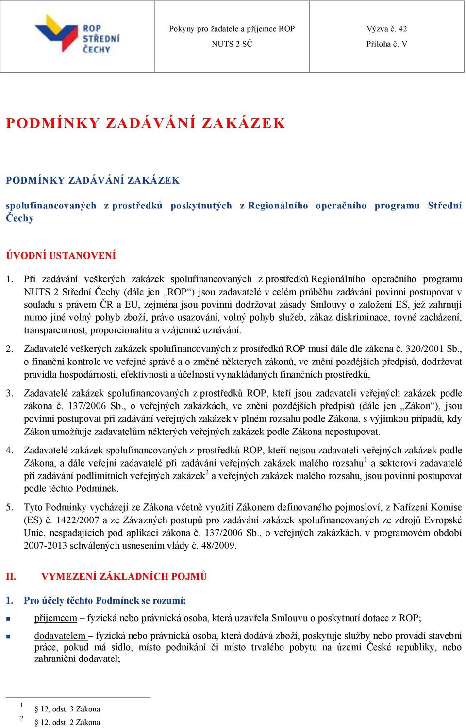 souladu s právem ČR a EU, zejména jsou povinni dodržovat zásady Smlouvy o založení ES, jež zahrnují mimo jiné volný pohyb zboží, právo usazování, volný pohyb služeb, zákaz diskriminace, rovné