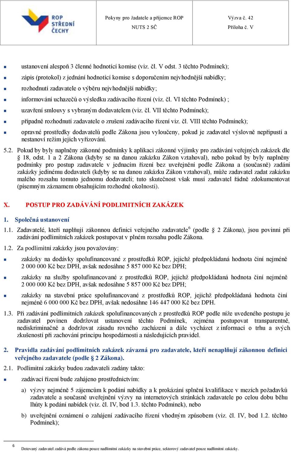 řízení (viz. čl. VI těchto Podmínek) ; uzavření smlouvy s vybraným dodavatelem (viz. čl. VII těchto Podmínek); případně rozhodnutí zadavatele o zrušení zadávacího řízení viz. čl. VIII těchto Podmínek); opravné prostředky dodavatelů podle Zákona jsou vyloučeny, pokud je zadavatel výslovně nepřipustí a nestanoví režim jejich vyřizování.