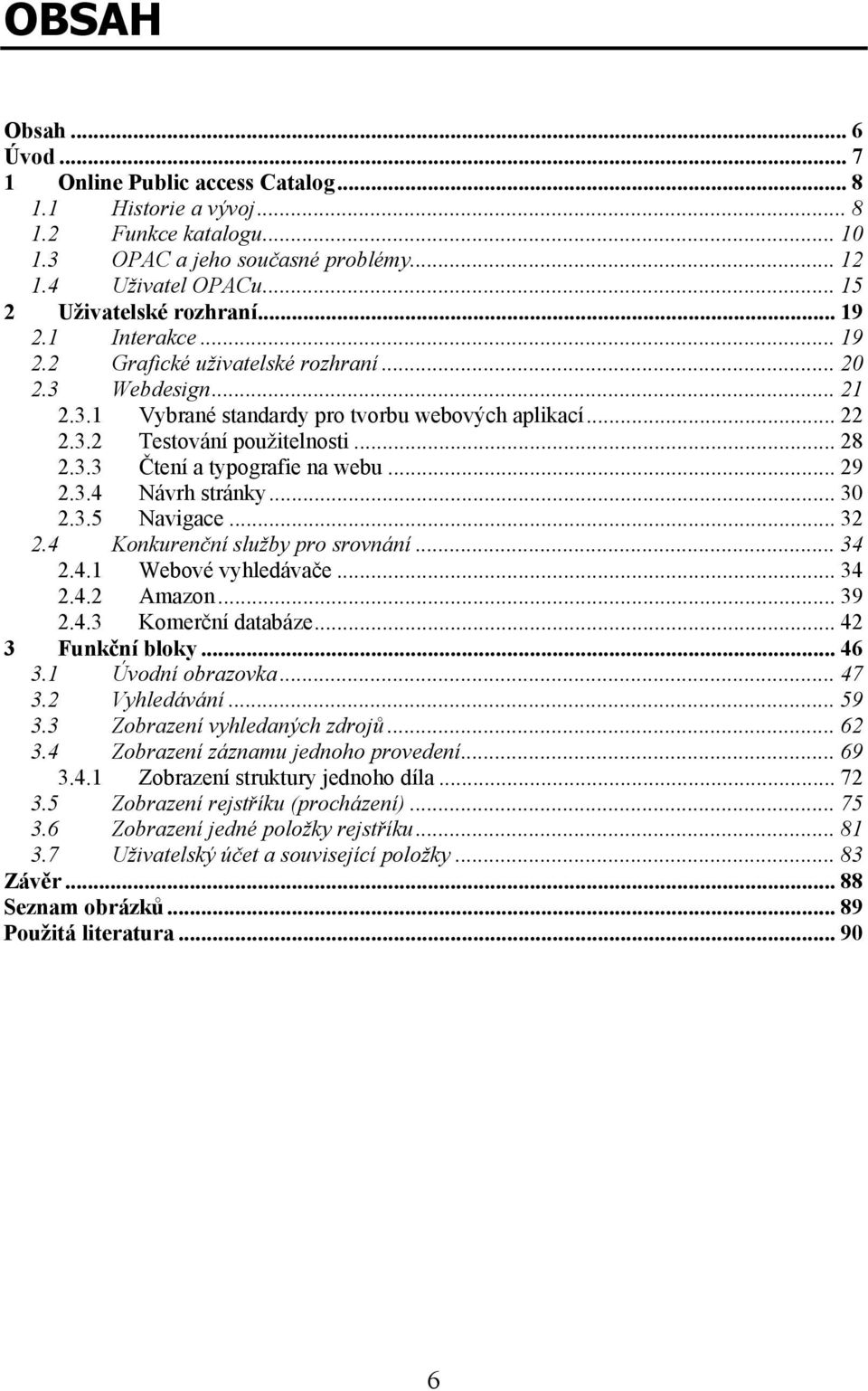 .. 28 2.3.3 Čtení a typografie na webu... 29 2.3.4 Návrh stránky... 30 2.3.5 Navigace... 32 2.4 Konkurenční služby pro srovnání... 34 2.4.1 Webové vyhledávače... 34 2.4.2 Amazon... 39 2.4.3 Komerční databáze.