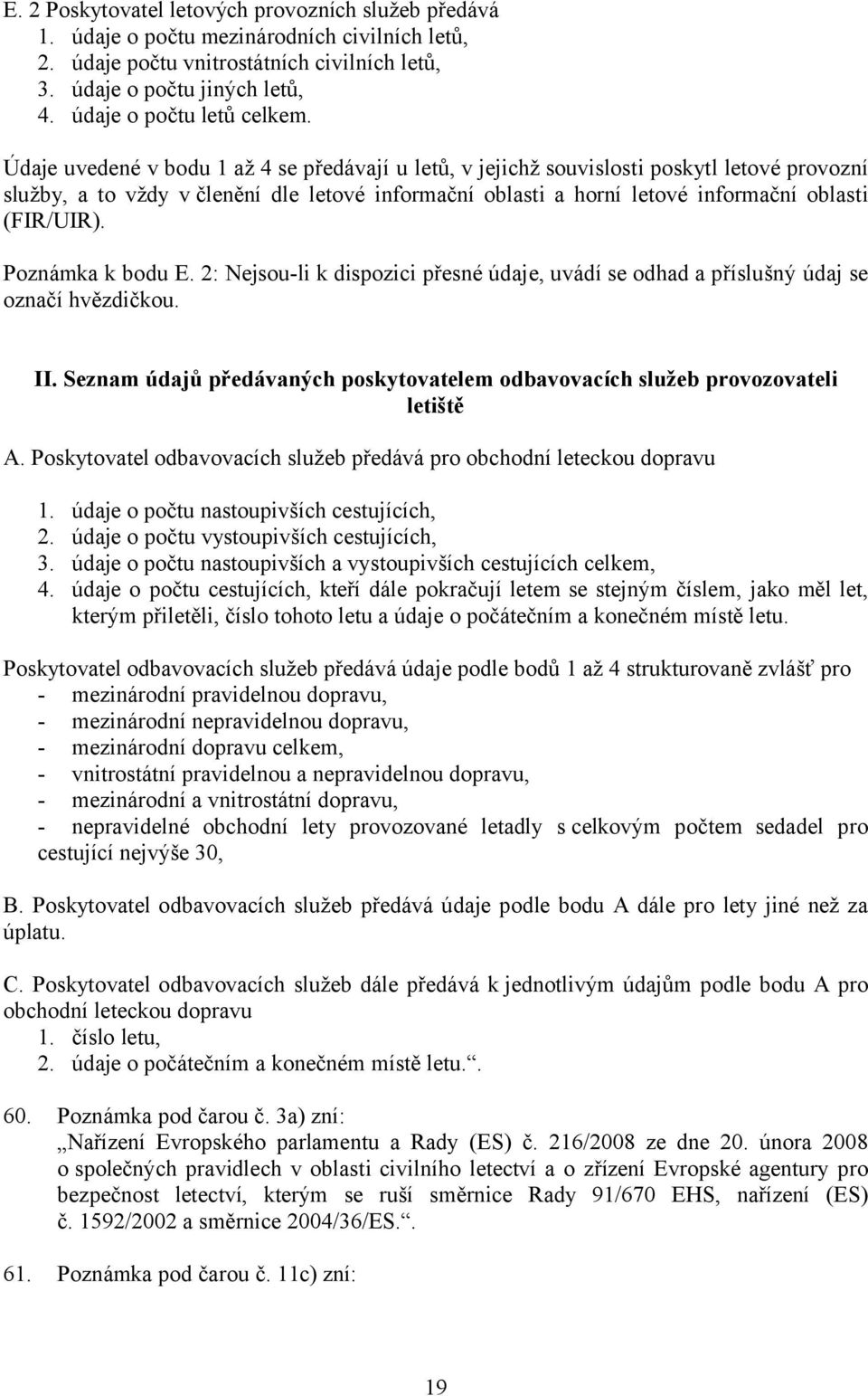 Údaje uvedené v bodu 1 až 4 se předávají u letů, v jejichž souvislosti poskytl letové provozní služby, a to vždy v členění dle letové informační oblasti a horní letové informační oblasti (FIR/UIR).